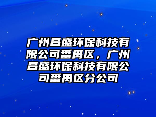 廣州昌盛環(huán)保科技有限公司番禺區(qū)，廣州昌盛環(huán)?？萍加邢薰痉畢^(qū)分公司