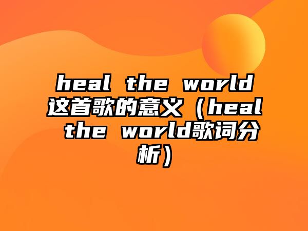 heal the world這首歌的意義（heal the world歌詞分析）