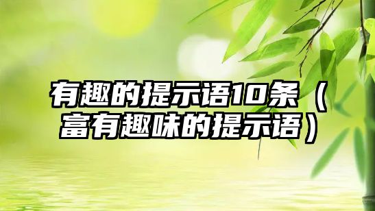 有趣的提示語10條（富有趣味的提示語）