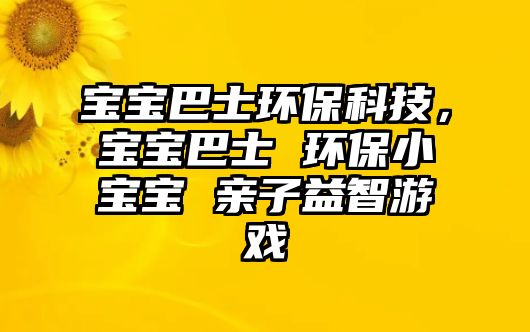 寶寶巴士環(huán)保科技，寶寶巴士 環(huán)保小寶寶 親子益智游戲