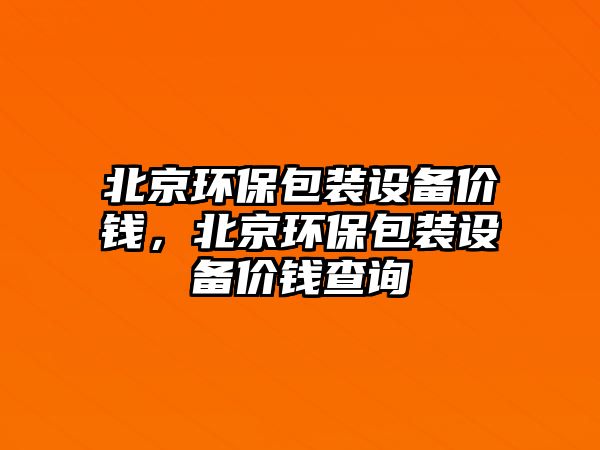 北京環(huán)保包裝設備價錢，北京環(huán)保包裝設備價錢查詢