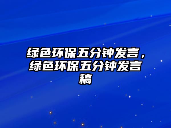 綠色環(huán)保五分鐘發(fā)言，綠色環(huán)保五分鐘發(fā)言稿