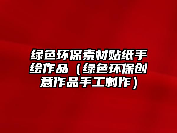 綠色環(huán)保素材貼紙手繪作品（綠色環(huán)保創(chuàng)意作品手工制作）