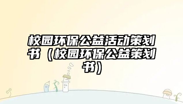 校園環(huán)保公益活動(dòng)策劃書（校園環(huán)保公益策劃書）