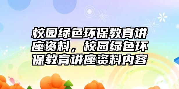 校園綠色環(huán)保教育講座資料，校園綠色環(huán)保教育講座資料內(nèi)容