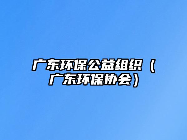 廣東環(huán)保公益組織（廣東環(huán)保協(xié)會(huì)）