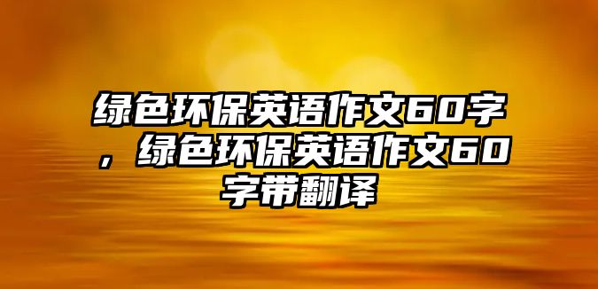 綠色環(huán)保英語作文60字，綠色環(huán)保英語作文60字帶翻譯