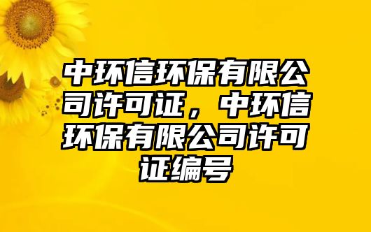 中環(huán)信環(huán)保有限公司許可證，中環(huán)信環(huán)保有限公司許可證編號