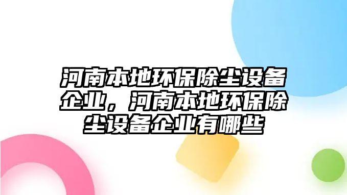 河南本地環(huán)保除塵設(shè)備企業(yè)，河南本地環(huán)保除塵設(shè)備企業(yè)有哪些