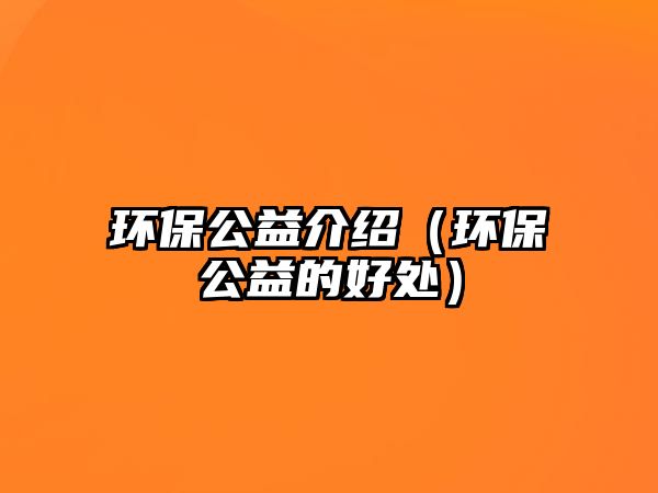 環(huán)保公益介紹（環(huán)保公益的好處）