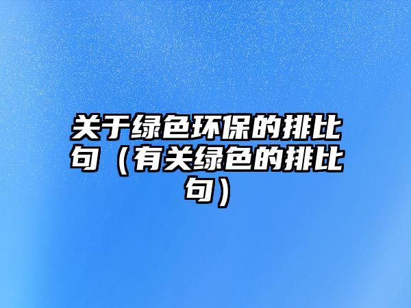 關(guān)于綠色環(huán)保的排比句（有關(guān)綠色的排比句）