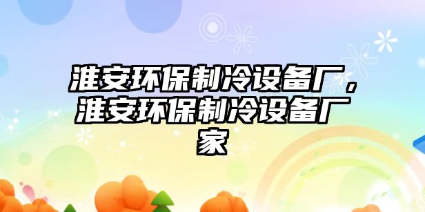 淮安環(huán)保制冷設備廠，淮安環(huán)保制冷設備廠家