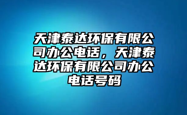 天津泰達環(huán)保有限公司辦公電話，天津泰達環(huán)保有限公司辦公電話號碼