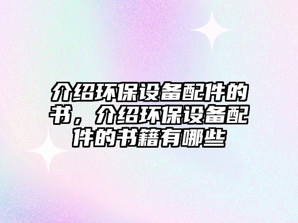 介紹環(huán)保設(shè)備配件的書，介紹環(huán)保設(shè)備配件的書籍有哪些