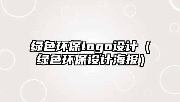 綠色環(huán)保logo設計（綠色環(huán)保設計海報）