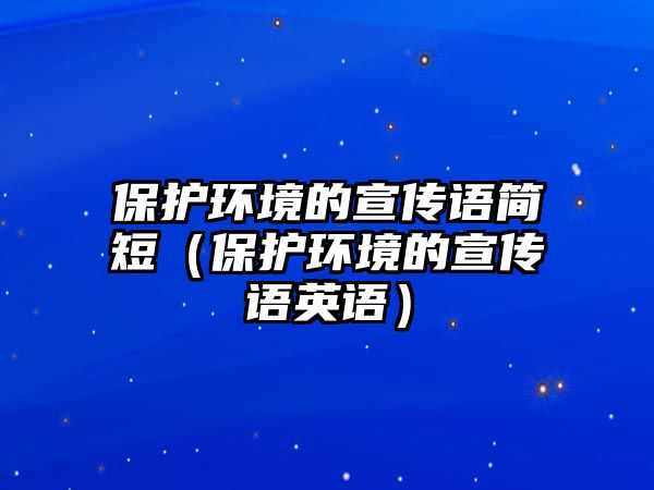 保護(hù)環(huán)境的宣傳語簡短（保護(hù)環(huán)境的宣傳語英語）