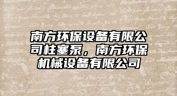 南方環(huán)保設備有限公司柱塞泵，南方環(huán)保機械設備有限公司