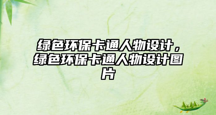 綠色環(huán)保卡通人物設(shè)計，綠色環(huán)保卡通人物設(shè)計圖片