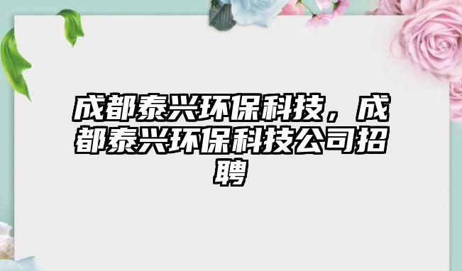 成都泰興環(huán)?？萍?，成都泰興環(huán)保科技公司招聘