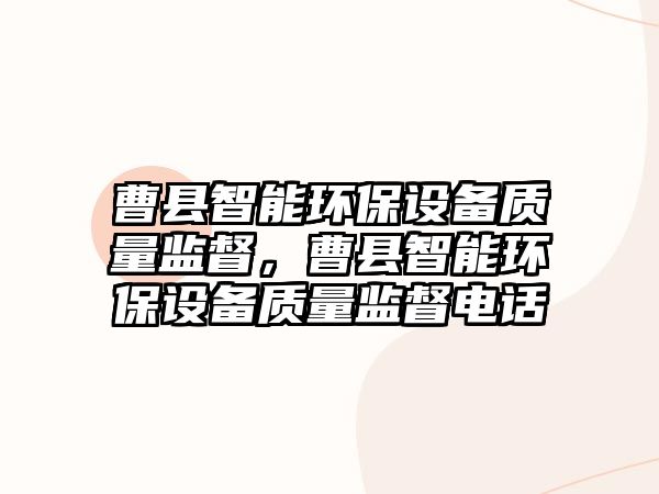 曹縣智能環(huán)保設(shè)備質(zhì)量監(jiān)督，曹縣智能環(huán)保設(shè)備質(zhì)量監(jiān)督電話