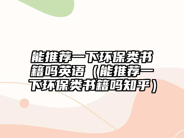 能推薦一下環(huán)保類書籍嗎英語（能推薦一下環(huán)保類書籍嗎知乎）