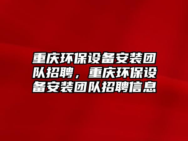 重慶環(huán)保設備安裝團隊招聘，重慶環(huán)保設備安裝團隊招聘信息