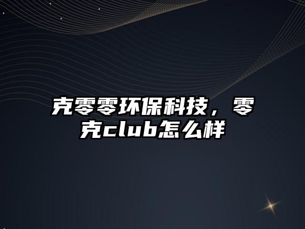 克零零環(huán)保科技，零克club怎么樣