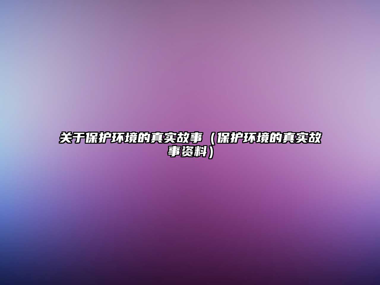 關(guān)于保護環(huán)境的真實故事（保護環(huán)境的真實故事資料）