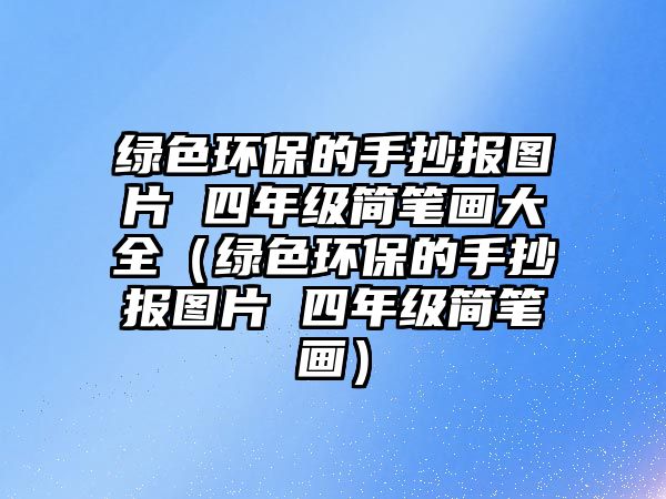 綠色環(huán)保的手抄報(bào)圖片 四年級(jí)簡(jiǎn)筆畫大全（綠色環(huán)保的手抄報(bào)圖片 四年級(jí)簡(jiǎn)筆畫）