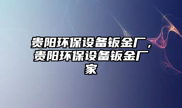 貴陽環(huán)保設備鈑金廠，貴陽環(huán)保設備鈑金廠家