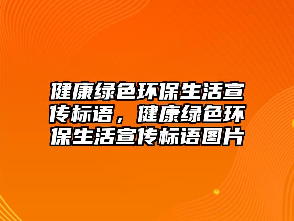 健康綠色環(huán)保生活宣傳標語，健康綠色環(huán)保生活宣傳標語圖片