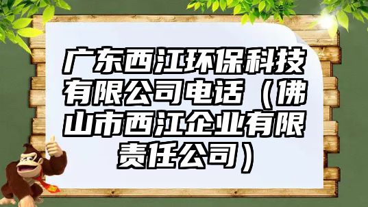 廣東西江環(huán)?？萍加邢薰倦娫挘ǚ鹕绞形鹘髽I(yè)有限責(zé)任公司）