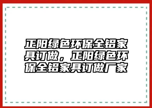 正陽綠色環(huán)保全鋁家具訂做，正陽綠色環(huán)保全鋁家具訂做廠家