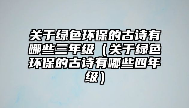 關(guān)于綠色環(huán)保的古詩有哪些三年級（關(guān)于綠色環(huán)保的古詩有哪些四年級）