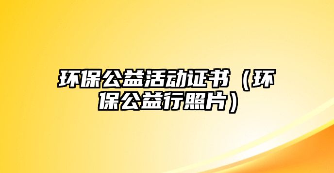 環(huán)保公益活動證書（環(huán)保公益行照片）