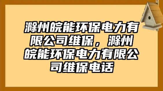 滁州皖能環(huán)保電力有限公司維保，滁州皖能環(huán)保電力有限公司維保電話