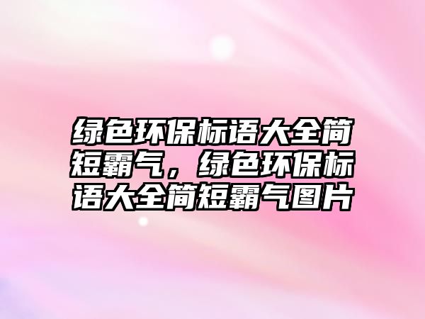 綠色環(huán)保標語大全簡短霸氣，綠色環(huán)保標語大全簡短霸氣圖片