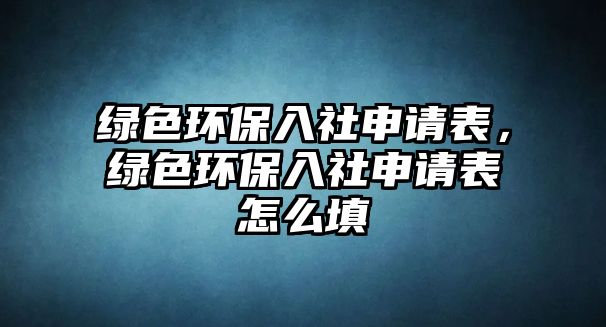 綠色環(huán)保入社申請表，綠色環(huán)保入社申請表怎么填