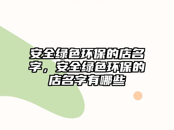 安全綠色環(huán)保的店名字，安全綠色環(huán)保的店名字有哪些