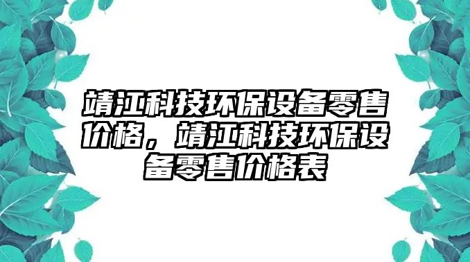 靖江科技環(huán)保設(shè)備零售價(jià)格，靖江科技環(huán)保設(shè)備零售價(jià)格表