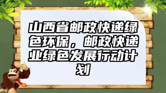 山西省郵政快遞綠色環(huán)保，郵政快遞業(yè)綠色發(fā)展行動計劃