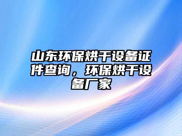 山東環(huán)保烘干設(shè)備證件查詢，環(huán)保烘干設(shè)備廠家