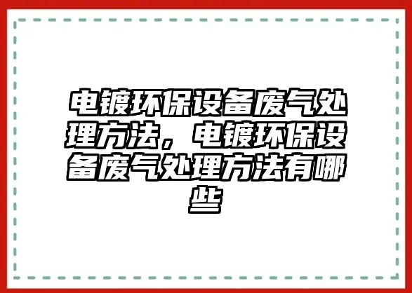 電鍍環(huán)保設備廢氣處理方法，電鍍環(huán)保設備廢氣處理方法有哪些