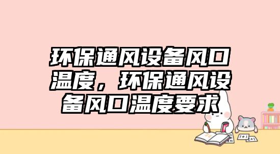 環(huán)保通風設備風口溫度，環(huán)保通風設備風口溫度要求