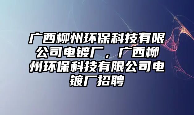 廣西柳州環(huán)?？萍加邢薰倦婂儚S，廣西柳州環(huán)保科技有限公司電鍍廠招聘