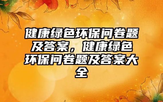 健康綠色環(huán)保問卷題及答案，健康綠色環(huán)保問卷題及答案大全