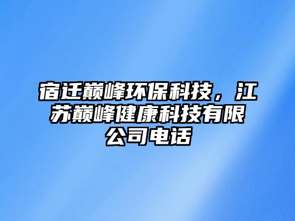 宿遷巔峰環(huán)保科技，江蘇巔峰健康科技有限公司電話