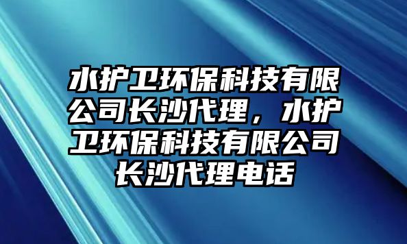 水護(hù)衛(wèi)環(huán)保科技有限公司長(zhǎng)沙代理，水護(hù)衛(wèi)環(huán)?？萍加邢薰鹃L(zhǎng)沙代理電話