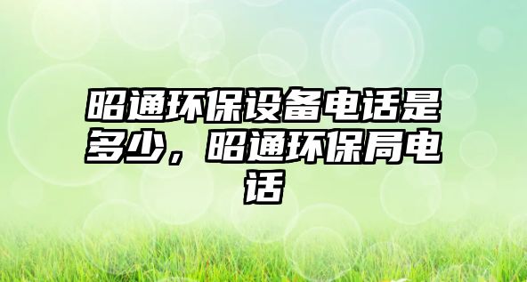 昭通環(huán)保設備電話是多少，昭通環(huán)保局電話