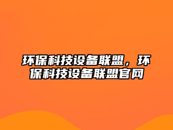 環(huán)?？萍荚O(shè)備聯(lián)盟，環(huán)保科技設(shè)備聯(lián)盟官網(wǎng)